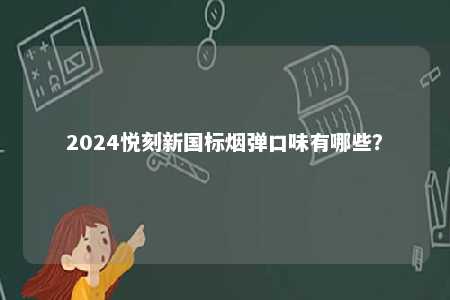 2024悦刻新国标烟弹口味有哪些
？ 